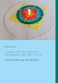 Irrwege und theologische Sackgassen der kath. Kirche - Werner Ehlen - E-Book
