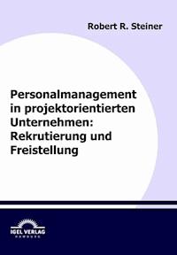 Personalmanagement in projektorientierten Unternehmen: Rekrutierung und Freistellung - Robert R. Steiner - E-Book