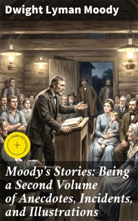Moody's Stories: Being a Second Volume of Anecdotes, Incidents, and Illustrations - Dwight Lyman Moody - E-Book