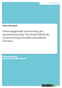 Ordnungsgemäße Anwendung der Atemschutzmaske. Vier-Stufen-Methode (Unterweisung Produktionsfachkraft Chemie) - Sven Arnusch - E-Book