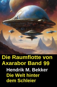 Die Raumflotte von Axarabor - Band 99: Die Welt hinter dem Schleier - Hendrik M. Bekker - E-Book