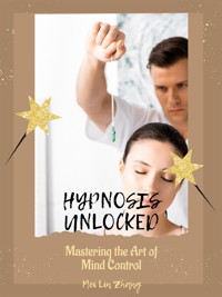 Hypnosis Unlocked: Mastering the Art of Mind Control - Mei Lin Zhang - E-Book