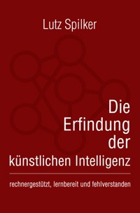 Die Erfindung der künstlichen Intelligenz - Lutz Spilker - E-Book