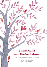 Spaziergang zum Hochzeitsbaum und 33 weitere Anstiftungen zur Freude - Eva Scheller - E-Book