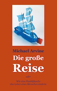 Die große Reise - oder Wie eine Plastikflasche das Leben eines Menschen änderte - Michael Arvine - E-Book