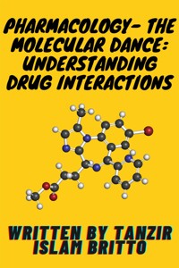 Pharmacology- The Molecular Dance: Understanding Drug Interactions - Tanzir Islam Britto - E-Book