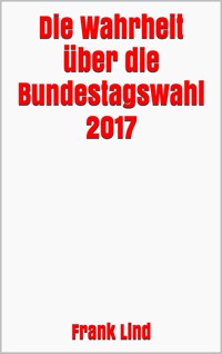 Die Wahrheit über die Bundestagswahl 2017 - Frank Lind - E-Book