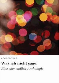 Was ich nicht sage. - null edenendlich - E-Book