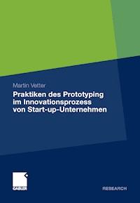 Praktiken des Prototyping im Innovationsprozess von Start-up-Unternehmen - Martin Vetter - E-Book