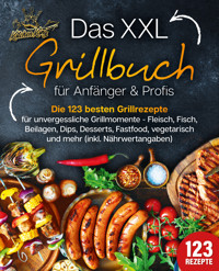 Das XXL Grillbuch für Anfänger & Profis: Die 123 besten Grillrezepte für unvergessliche Grillmomente - Fleisch, Fisch, Beilagen, Dips, Desserts, Fastfood, vegetarisch und mehr (inkl. Nährwertangaben) - Kitchen King - E-Book
