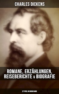Charles Dickens: Romane, Erzählungen, Reiseberichte & Biografie (27 Titel in einem Band) - Charles Dickens. - E-Book