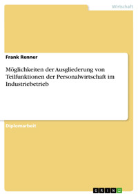 Möglichkeiten der Ausgliederung von Teilfunktionen der Personalwirtschaft im Industriebetrieb - Frank Renner - E-Book