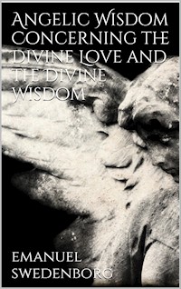 Angelic Wisdom Concerning the Divine Love and the Divine Wisdom - Emanuel Swedenborg - E-Book
