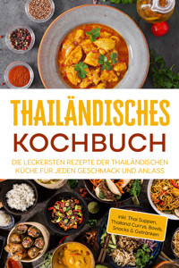 Thailändisches Kochbuch: Die leckersten Rezepte der thailändischen Küche für jeden Geschmack und Anlass - inkl. Thai Suppen, Thailand Currys, Bowls, Snacks & Getränken - Thida Lehmhuis - E-Book