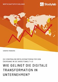 Wie gelingt die digitale Transformation in Unternehmen? Die zentralen Erfolgsfaktoren für den Übergang in die Arbeitswelt 4.0 - Sandra Mandera - E-Book