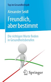 Freundlich, aber bestimmt – Die richtigen Worte finden in Gesundheitsberufen - Alexander Seidl - E-Book
