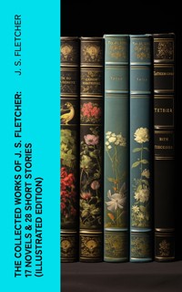 The Collected Works of J. S. Fletcher: 17 Novels & 28 Short Stories (Illustrated Edition) - J.S. Fletcher - E-Book