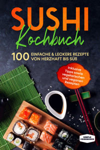 Sushi Kochbuch: 100 einfache & leckere Rezepte von herzhaft bis süß - Inklusive Tipps sowie vegetarischen und veganen Rezepten - Simple Cookbooks - E-Book