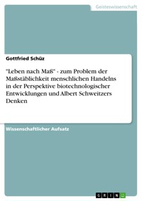 "Leben nach Maß" - zum Problem der Maßstäblichkeit menschlichen Handelns in der Perspektive  biotechnologischer Entwicklungen und Albert Schweitzers Denken - Gottfried Schüz - E-Book
