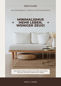Minimalismus – Mehr Leben, weniger Zeug! (Dein Guide zum Entrümpeln, Loslassen und Durchstarten – inklusive Checklisten und 30-Tage-Challenge für ein leichtes, erfülltes Leben) - Sanja J. Gibson - E-Book