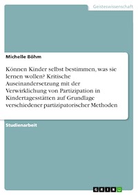 Können Kinder selbst bestimmen, was sie lernen wollen? Kritische Auseinandersetzung mit der Verwirklichung von Partizipation in Kindertagesstätten auf Grundlage verschiedener partizipatorischer Methoden - Michelle Böhm - E-Book