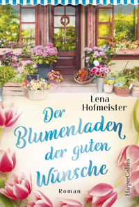 Der Blumenladen der guten Wünsche - Lena Hofmeister - E-Book