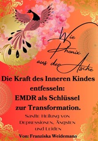 Wie Phönix aus der Asche: Die Kraft des Inneren Kindes entfesseln. EMDR als Schlüssel zur Transformation - Franziska Weidemann - E-Book