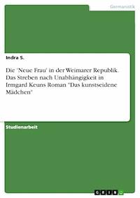 Die 'Neue Frau' in der Weimarer Republik. Das Streben nach Unabhängigkeit in Irmgard Keuns Roman "Das kunstseidene Mädchen" - Indra S. - E-Book