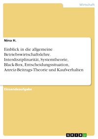 Einblick in die allgemeine Betriebswirtschaftslehre. Interdisziplinarität, Systemtheorie, Black-Box, Entscheidungssituation, Anreiz-Beitrags-Theorie und Kaufverhalten - Nina H. - E-Book