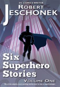 Six Superhero Stories Volume One - Robert Jeschonek - E-Book