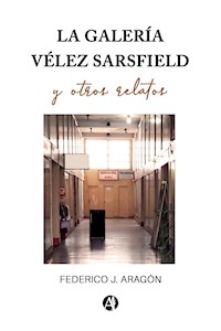 La galería Vélez Sarsfield y otros relatos - Federico Julio Aragón - E-Book