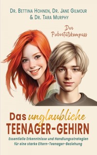 Das unglaubliche TEENAGER-GEHIRN - Essentielle Erkenntnisse und Handlungsstrategien für eine starke Eltern-Teenager-Beziehung - Dr. Bettina Hohnen - E-Book