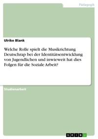 Welche Rolle spielt die Musikrichtung Deutschrap bei der Identitätsentwicklung von Jugendlichen und inwieweit hat dies Folgen für die Soziale Arbeit? - Ulrike Blank - E-Book
