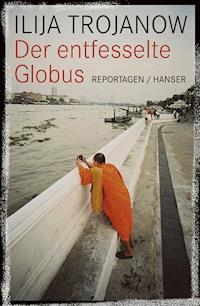 Der entfesselte Globus - Ilija Trojanow - E-Book