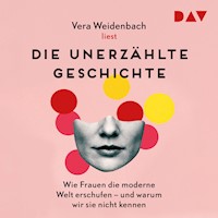 Die unerzählte Geschichte. Wie Frauen die moderne Welt erschufen – und warum wir sie nicht kennen - Vera Weidenbach - Hörbuch
