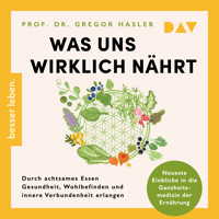 Was uns wirklich nährt. Durch achtsames Essen Gesundheit, Wohlbefinden und innere Verbundenheit erlangen – Neueste Einblicke in die Ganzheitsmedizin der Ernährung - Gregor Hasler - Hörbuch