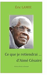 Ce que je retiendrai d'Aimé Césaire - Eric Lamie - E-Book