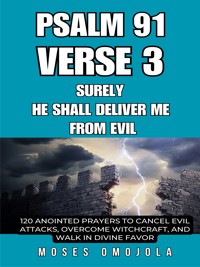 Psalm 91 Verse 3 – Surely He Shall Deliver Me From Evil: 120 Anointed Prayers To Cancel Evil Attacks, Overcome Witchcraft, And Walk In Divine Favor - Moses Omojola - E-Book