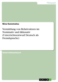 Vermittlung von Relativsätzen im Nominativ und Akkusativ (Unterrichtsentwurf Deutsch als Fremdsprache) - Nina Kanematsu - E-Book