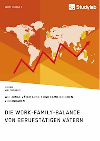 Die Work-Family-Balance von berufstätigen Vätern. Wie junge Väter Arbeit und Familienleben vereinbaren - Miriam Walchshäusl - E-Book