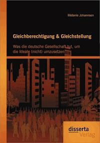 Gleichberechtigung & Gleichstellung: Was die deutsche Gesellschaft tut, um die Ideale (nicht) umzusetzen - Melanie Johannsen - E-Book