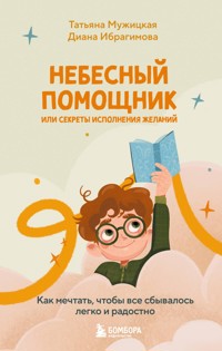 Небесный помощник или секреты исполнения желаний. Как мечтать, чтобы все сбывалось легко и радостно - Диана Ибрагимова - E-Book