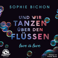 Und wir tanzen über den Flüssen - Love is Love, Band 3 (Ungekürzt) - Sophie Bichon - Hörbuch