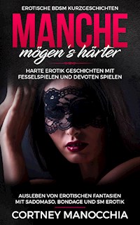 Manche mögen‘s härter. Erotische BDSM Kurzgeschichten. Erotik Geschichten mit Fesselspielen und devoten Spielen - Cortney Manocchia - E-Book