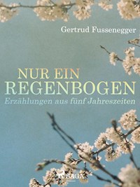 Nur ein Regenbogen - Erzählungen aus fünf Jahreszeiten - Gertrud Fussenegger - E-Book
