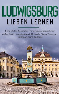 Ludwigsburg lieben lernen: Der perfekte Reiseführer für einen unvergesslichen Aufenthalt in Ludwigsburg inkl. Insider-Tipps, Tipps zum Geldsparen und Packliste - Hanna Tempel - E-Book
