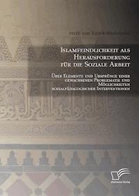 Islamfeindlichkeit als Herausforderung für die Soziale Arbeit: Über Elemente und Ursprünge einer gewachsenen Problematik und Möglichkeiten sozialpädagogischer Interventionen - Steffi von Kuyck-Studzinski - E-Book
