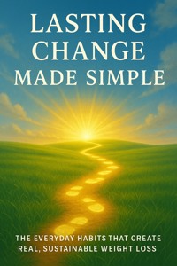 Lasting Change Made Simple The Everyday Habits That Create Real, Sustainable Weight Loss - Rafael Sterling - E-Book