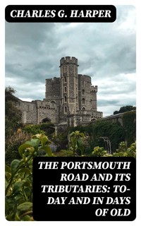 The Portsmouth Road and Its Tributaries: To-Day and in Days of Old - Charles G. Harper - E-Book