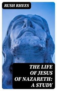 The Life of Jesus of Nazareth: A Study - Rush Rhees - E-Book